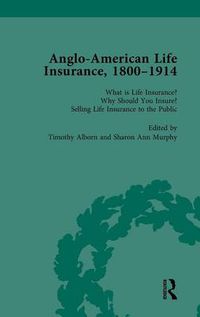 Cover image for Anglo-American Life Insurance, 1800-1914: What is Life Insurance? Why Should You Insure? Selling Life Insurance to the Public