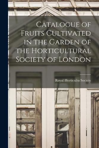 Catalogue of Fruits Cultivated in the Garden of the Horticultural Society of London