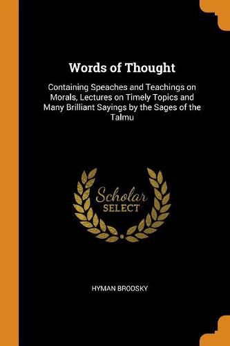 Cover image for Words of Thought: Containing Speaches and Teachings on Morals, Lectures on Timely Topics and Many Brilliant Sayings by the Sages of the Talmu