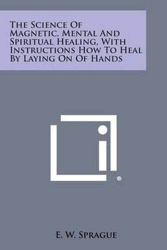 The Science of Magnetic, Mental and Spiritual Healing, with Instructions How to Heal by Laying on of Hands