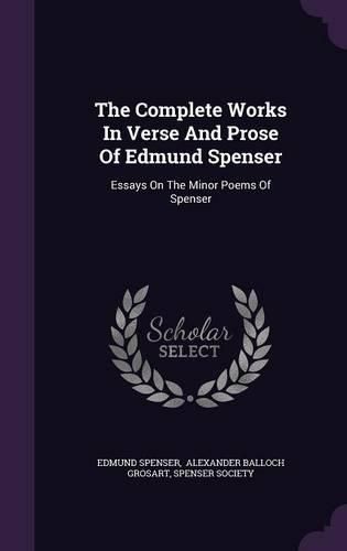 The Complete Works in Verse and Prose of Edmund Spenser: Essays on the Minor Poems of Spenser