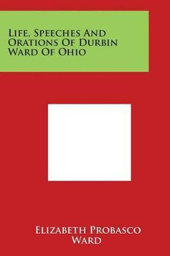 Cover image for Life, Speeches and Orations of Durbin Ward of Ohio