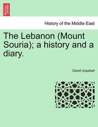 Cover image for The Lebanon (Mount Souria); A History and a Diary.