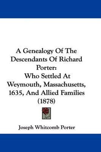 A Genealogy of the Descendants of Richard Porter: Who Settled at Weymouth, Massachusetts, 1635, and Allied Families (1878)