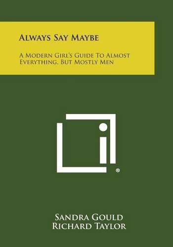 Always Say Maybe: A Modern Girl's Guide to Almost Everything, But Mostly Men