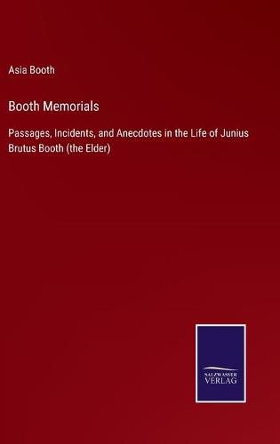 Cover image for Booth Memorials: Passages, Incidents, and Anecdotes in the Life of Junius Brutus Booth (the Elder)