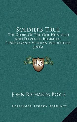 Soldiers True: The Story of the One Hundred and Eleventh Regiment Pennsylvania Veteran Volunteers (1903)