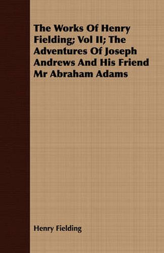 The Works of Henry Fielding; Vol II; The Adventures of Joseph Andrews and His Friend MR Abraham Adams