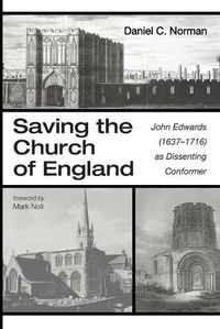 Cover image for Saving the Church of England: John Edwards (1637-1716) as Dissenting Conformer