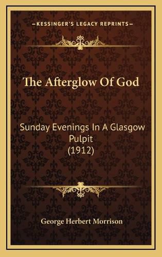 The Afterglow of God the Afterglow of God: Sunday Evenings in a Glasgow Pulpit (1912) Sunday Evenings in a Glasgow Pulpit (1912)