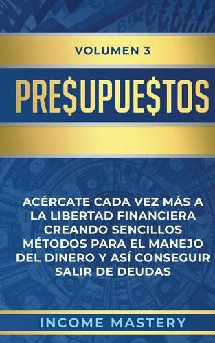 Cover image for Presupuestos: Acercate Cada Vez Mas a la Libertad Financiera Creando Sencillos Metodos Para el Manejo del Dinero y Asi Conseguir Salir de Deudas Volumen 3