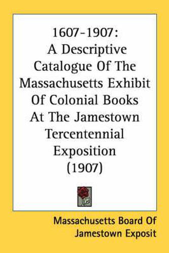 Cover image for 1607-1907: A Descriptive Catalogue of the Massachusetts Exhibit of Colonial Books at the Jamestown Tercentennial Exposition (1907)