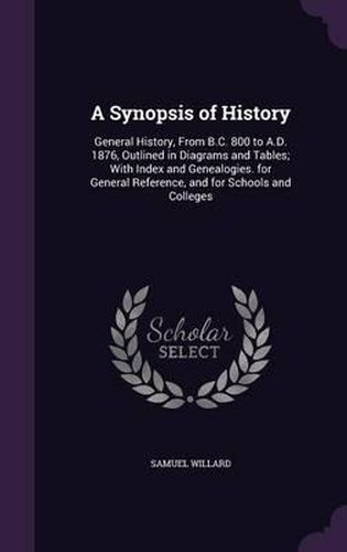 A Synopsis of History: General History, from B.C. 800 to A.D. 1876, Outlined in Diagrams and Tables; With Index and Genealogies. for General Reference, and for Schools and Colleges