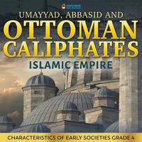 Cover image for Umayyad, Abbasid and Ottoman Caliphates - Islamic Empire: Characteristics of Early Societies Grade 4