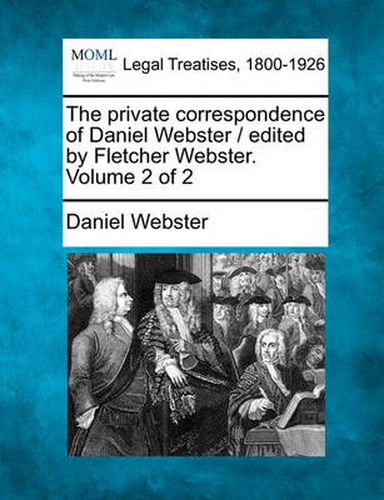 Cover image for The private correspondence of Daniel Webster / edited by Fletcher Webster. Volume 2 of 2