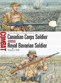 Cover image for Canadian Corps Soldier vs Royal Bavarian Soldier: Vimy Ridge to Passchendaele 1917