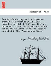 Cover image for Journal D'Un Voyage Aux Mers Polaires, Exe Cute a la Recherche de Sir John Franklin, En 1851 Et 1852 Pre Ce de D'Une Notice Sur La Vie Et Les Travaux de L'Auteur Par M. Julien Lemer. with the  Report Published in the  Annales Maritimes