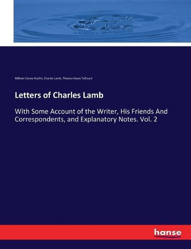 Letters of Charles Lamb: With Some Account of the Writer, His Friends And Correspondents, and Explanatory Notes. Vol. 2