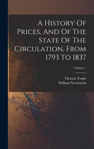 A History Of Prices, And Of The State Of The Circulation, From 1793 To 1837; Volume 1