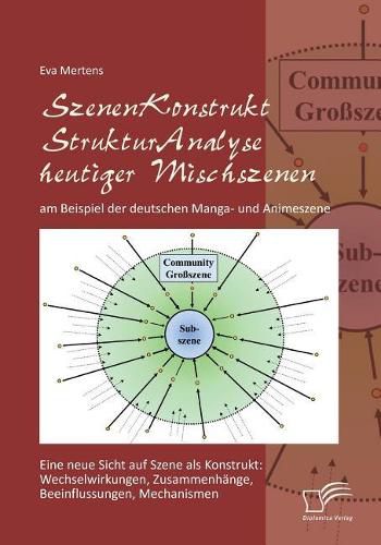 Cover image for SzenenKonstruktStrukturAnalyse heutiger Mischszenen am Beispiel der deutschen Manga- und Animeszene: Eine neue Sicht auf Szene als Konstrukt: Wechselwirkungen, Zusammenhange, Beeinflussungen, Mechanismen