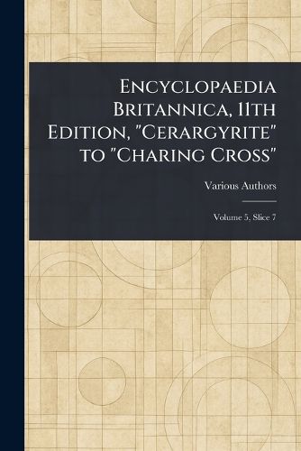 Cover image for Encyclopaedia Britannica, 11th Edition, "Cerargyrite" to "Charing Cross"