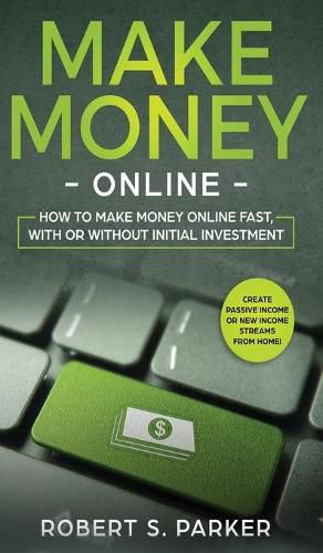 Cover image for Make Money Online: How to Make Money Online Fast, With or Without Initial Investment. Create Passive Income or New Income Streams from Home!