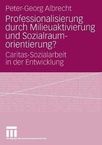 Cover image for Professionalisierung Durch Milieuaktivierung Und Sozialraumorientierung?: Caritas-Sozialarbeit in Der Entwicklung