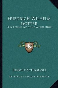 Cover image for Friedrich Wilhelm Gotter: Sein Leben Und Seine Werke (1894)