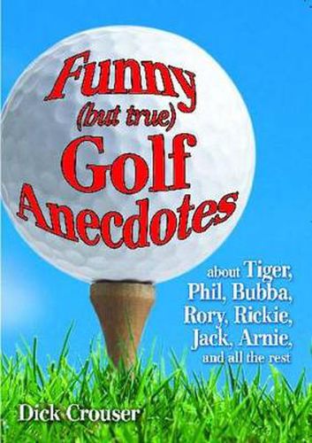 Cover image for Funny (but true) Golf Anecdotes: about Tiger, Phil, Bubba, Rory, Rickie, Jack, Arnie, and all the rest.