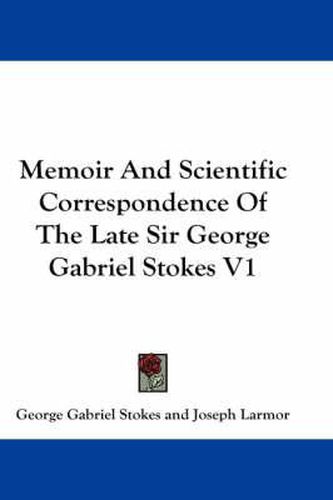 Cover image for Memoir and Scientific Correspondence of the Late Sir George Gabriel Stokes V1