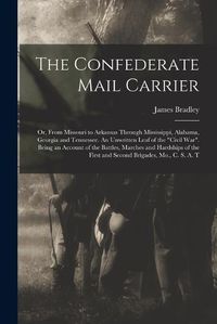 Cover image for The Confederate Mail Carrier; or, From Missouri to Arkansas Through Mississippi, Alabama, Georgia and Tennessee. An Unwritten Leaf of the "Civil War". Being an Account of the Battles, Marches and Hardships of the First and Second Brigades, Mo., C. S. A. T