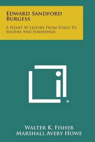 Edward Sandford Burgess: A Heart at Leisure from Itself to Soothe and Sympathize