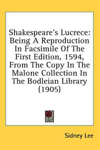 Cover image for Shakespeare's Lucrece: Being a Reproduction in Facsimile of the First Edition, 1594, from the Copy in the Malone Collection in the Bodleian Library (1905)