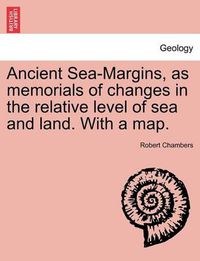 Cover image for Ancient Sea-Margins, as Memorials of Changes in the Relative Level of Sea and Land. with a Map.