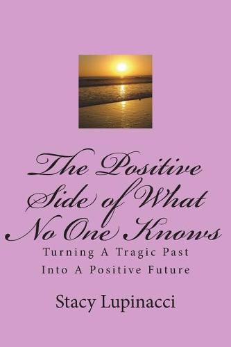 Cover image for The Positive Side of What No One Knows: Turning A Tragic Past Into a Positive Future