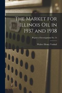 Cover image for The Market for Illinois Oil in 1937 and 1938; Report of Investigations No. 54