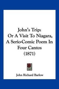Cover image for John's Trip: Or a Visit to Niagara, a Serio-Comic Poem in Four Cantos (1871)