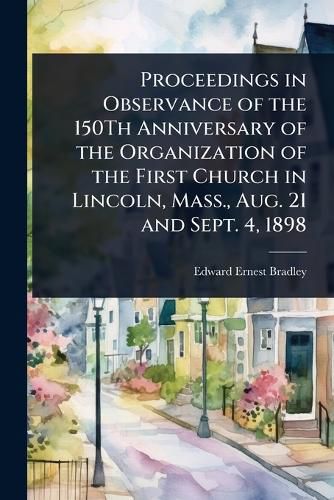 Cover image for Proceedings in Observance of the 150Th Anniversary of the Organization of the First Church in Lincoln, Mass., Aug. 21 and Sept. 4, 1898
