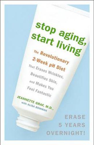 Cover image for Stop Aging, Start Living: The Revolutionary 2-Week pH Diet That Erases Wrinkles, Beautifies Skin, and Makes You Feel Fantastic