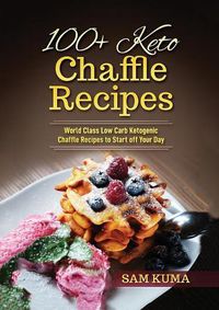 Cover image for 100+ Keto Chaffle Recipes: World Class Low Carb Ketogenic Diet Recipes to Start off Your Day