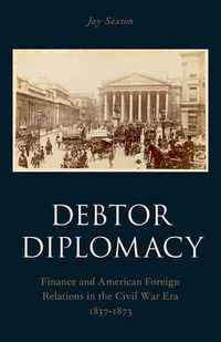 Cover image for Debtor Diplomacy: Finance and American Foreign Relations in the Civil War Era 1837-1873