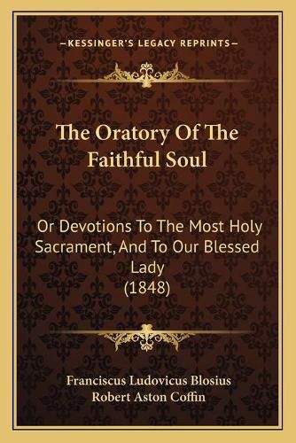 The Oratory of the Faithful Soul: Or Devotions to the Most Holy Sacrament, and to Our Blessed Lady (1848)