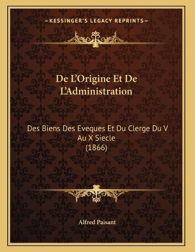 Cover image for de L'Origine Et de L'Administration: Des Biens Des Eveques Et Du Clerge Du V Au X Siecle (1866)