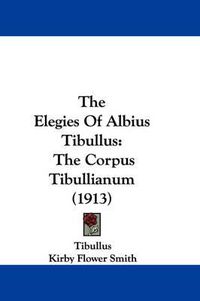 Cover image for The Elegies of Albius Tibullus: The Corpus Tibullianum (1913)