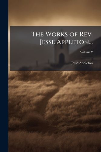 Cover image for The Works of REV. Jesse Appleton...: Embracing His Course of Theological Lectures, His Academic Addresses, & a Selection from His Sermons: With a Memoir of His Life & Character, Volume 2