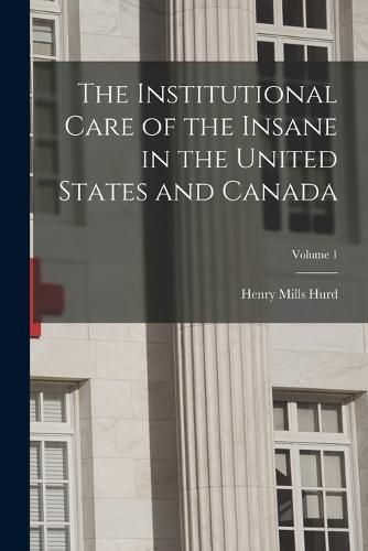 The Institutional Care of the Insane in the United States and Canada; Volume 1