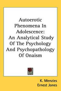 Cover image for Autoerotic Phenomena in Adolescence: An Analytical Study of the Psychology and Psychopathology of Onaism