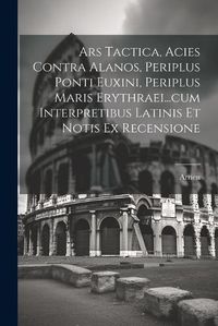 Cover image for Ars Tactica, Acies Contra Alanos, Periplus Ponti Euxini, Periplus Maris Erythraei...cum Interpretibus Latinis Et Notis Ex Recensione