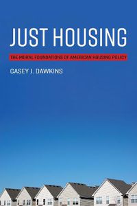 Cover image for Just Housing: The Moral Foundations of American Housing Policy