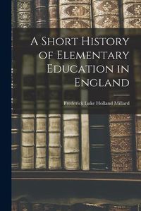 Cover image for A Short History of Elementary Education in England